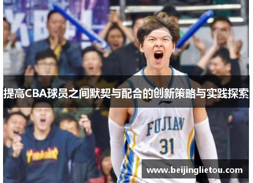 提高CBA球员之间默契与配合的创新策略与实践探索