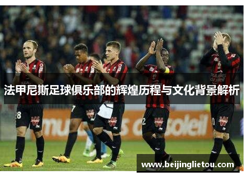 法甲尼斯足球俱乐部的辉煌历程与文化背景解析
