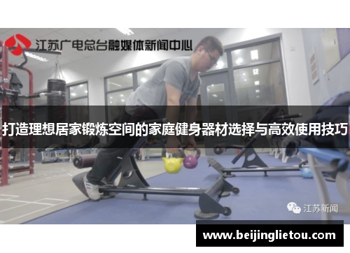 打造理想居家锻炼空间的家庭健身器材选择与高效使用技巧
