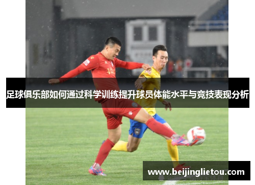 足球俱乐部如何通过科学训练提升球员体能水平与竞技表现分析