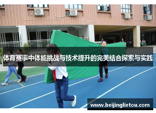 体育赛事中体能挑战与技术提升的完美结合探索与实践
