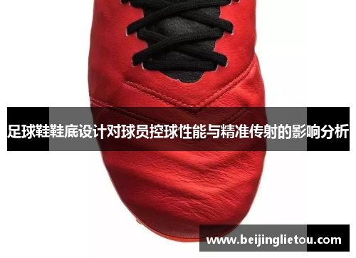 足球鞋鞋底设计对球员控球性能与精准传射的影响分析