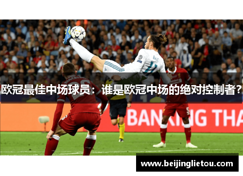 欧冠最佳中场球员：谁是欧冠中场的绝对控制者？